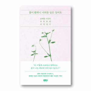 The Flowers are Beautiful, So Forget Your Sorrows,꽃이 환하니 서러운 일은 잊어요,Korean Healing Essay